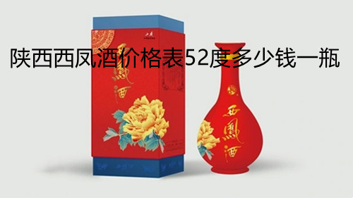 陕西西凤酒价格表52度多少钱一瓶-西凤酒所有图片价格合集