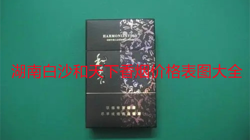 湖南白沙和天下香烟价格表图大全 白沙和天下香烟价格表2025